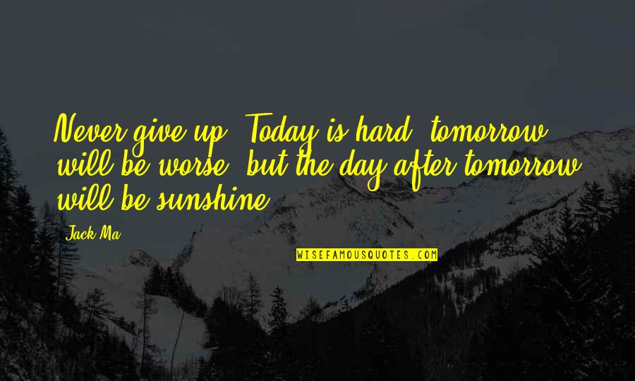 The Sunshine Quotes By Jack Ma: Never give up. Today is hard, tomorrow will