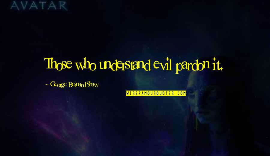 The Sunshine State Quotes By George Bernard Shaw: Those who understand evil pardon it. The Sunshine State Quotes By George Bernard Shaw: Those who understand evil pardon it.