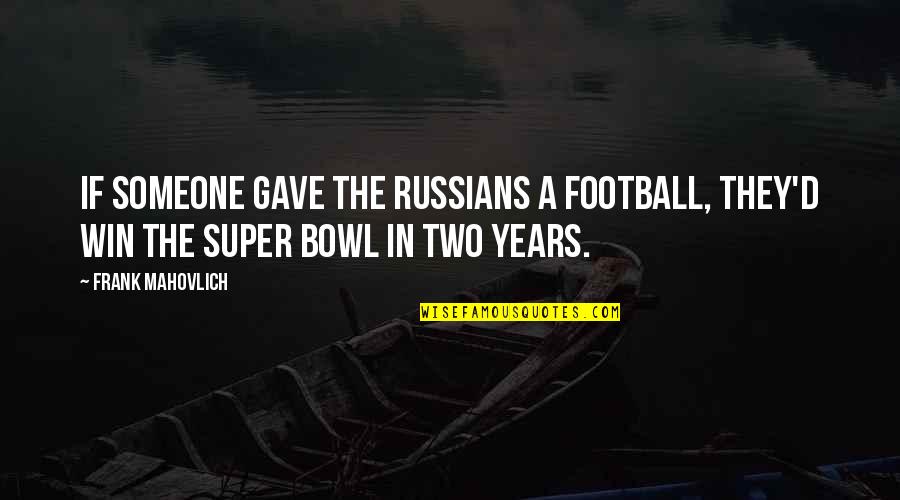 The Super Bowl Quotes By Frank Mahovlich: If someone gave the Russians a football, they'd