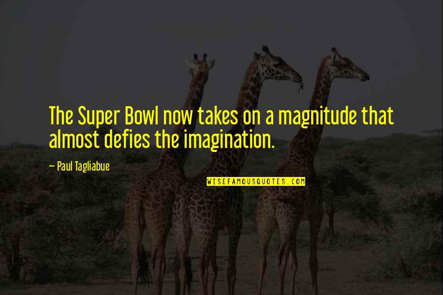 The Super Bowl Quotes By Paul Tagliabue: The Super Bowl now takes on a magnitude