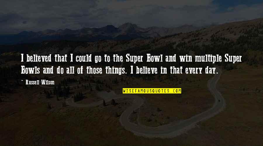 The Super Bowl Quotes By Russell Wilson: I believed that I could go to the