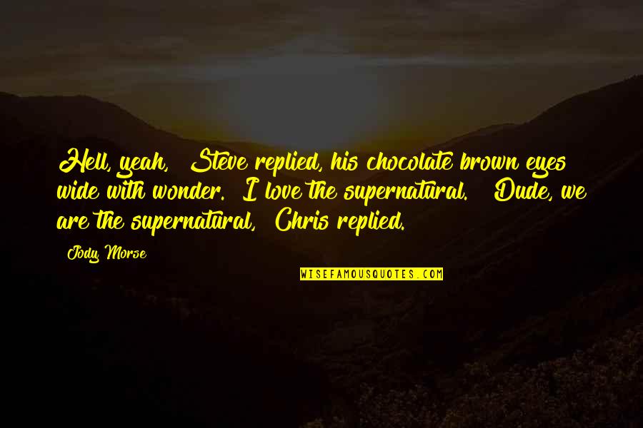 The Supernatural Quotes By Jody Morse: Hell, yeah," Steve replied, his chocolate brown eyes The Supernatural Quotes By Jody Morse: Hell, yeah," Steve replied, his chocolate brown eyes