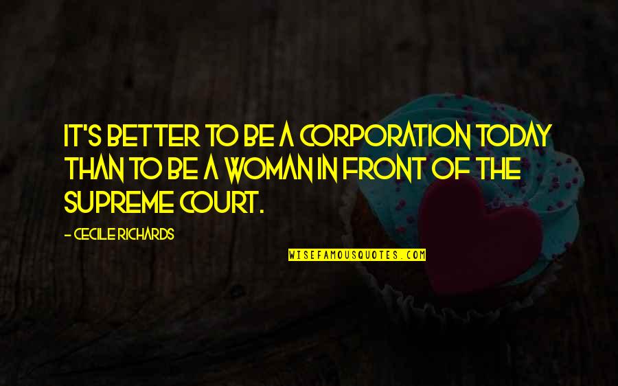 The Supreme Court Quotes By Cecile Richards: It's better to be a corporation today than