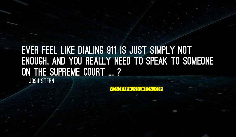 The Supreme Court Quotes By Josh Stern: Ever feel like dialing 911 is just simply