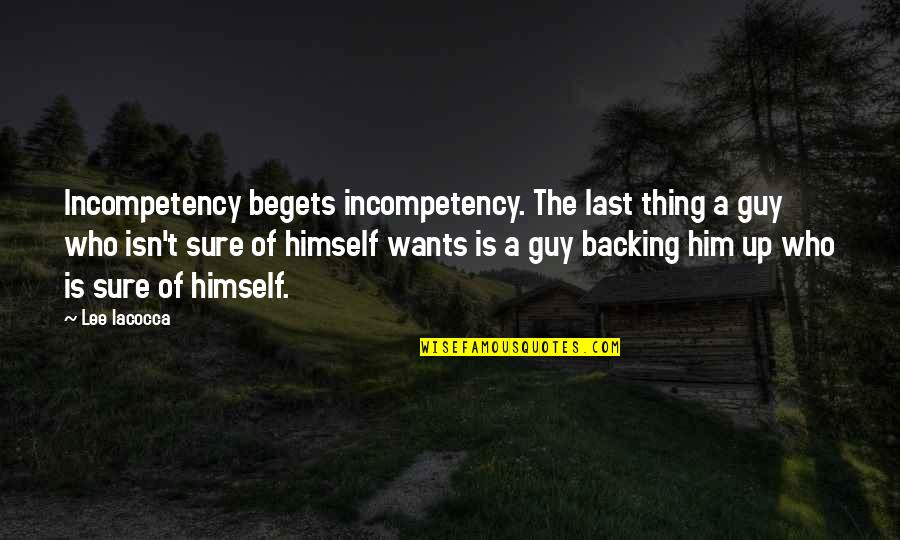 The Sure Thing Quotes By Lee Iacocca: Incompetency begets incompetency. The last thing a guy