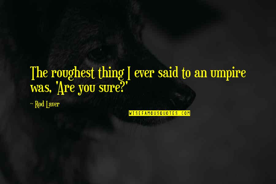 The Sure Thing Quotes By Rod Laver: The roughest thing I ever said to an