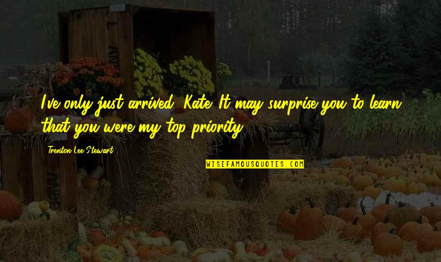 The Surprise Of Love Quotes By Trenton Lee Stewart: I've only just arrived, Kate. It may surprise