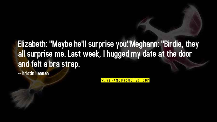 The Surprise You Quotes By Kristin Hannah: Elizabeth: "Maybe he'll surprise you."Meghann: "Birdie, they all The Surprise You Quotes By Kristin Hannah: Elizabeth: "Maybe he'll surprise you."Meghann: "Birdie, they all
