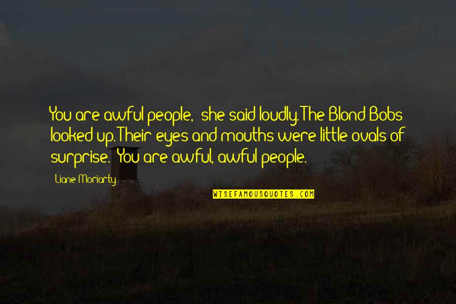The Surprise You Quotes By Liane Moriarty: You are awful people," she said loudly. The The Surprise You Quotes By Liane Moriarty: You are awful people," she said loudly. The
