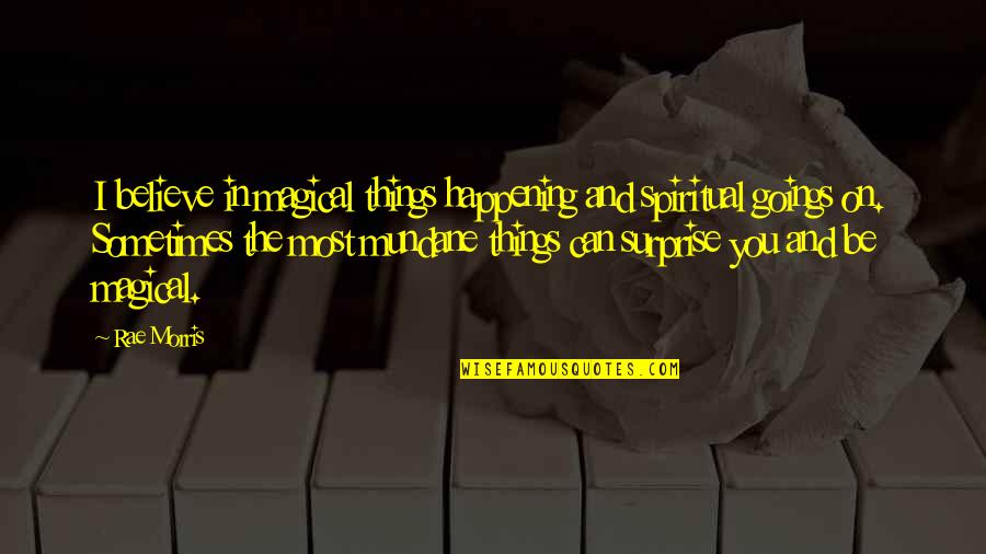 The Surprise You Quotes By Rae Morris: I believe in magical things happening and spiritual The Surprise You Quotes By Rae Morris: I believe in magical things happening and spiritual