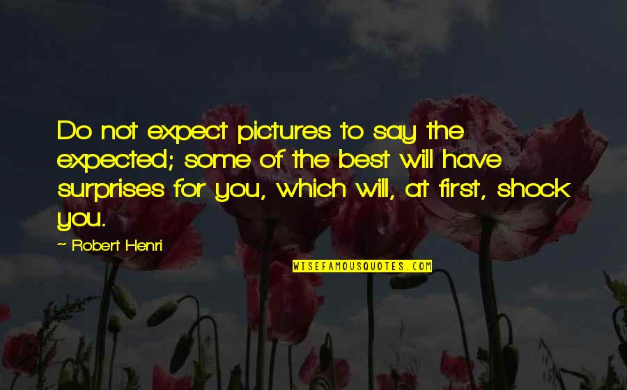 The Surprise You Quotes By Robert Henri: Do not expect pictures to say the expected; The Surprise You Quotes By Robert Henri: Do not expect pictures to say the expected;