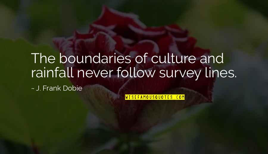 The Survey Quotes By J. Frank Dobie: The boundaries of culture and rainfall never follow The Survey Quotes By J. Frank Dobie: The boundaries of culture and rainfall never follow