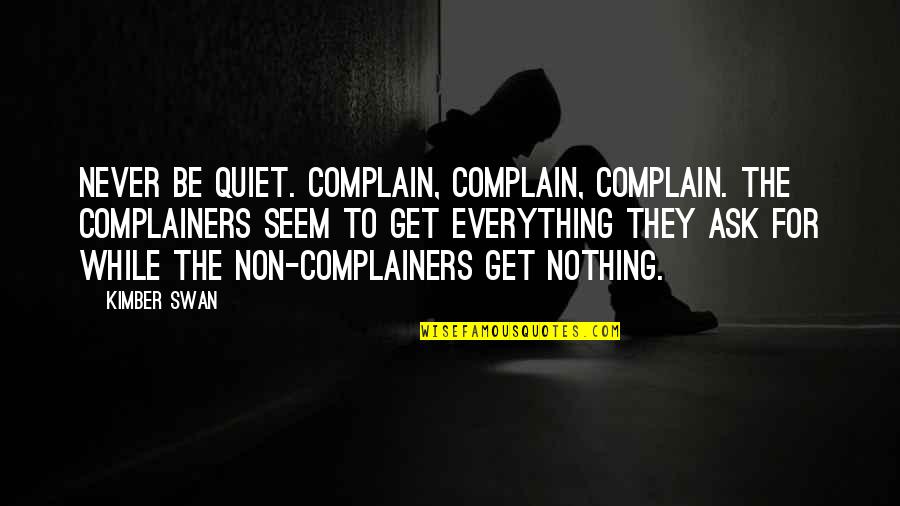 The Swan Quotes By Kimber Swan: Never be quiet. Complain, complain, complain. The complainers The Swan Quotes By Kimber Swan: Never be quiet. Complain, complain, complain. The complainers