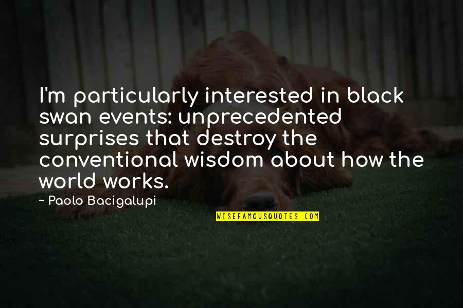 The Swan Quotes By Paolo Bacigalupi: I'm particularly interested in black swan events: unprecedented The Swan Quotes By Paolo Bacigalupi: I'm particularly interested in black swan events: unprecedented