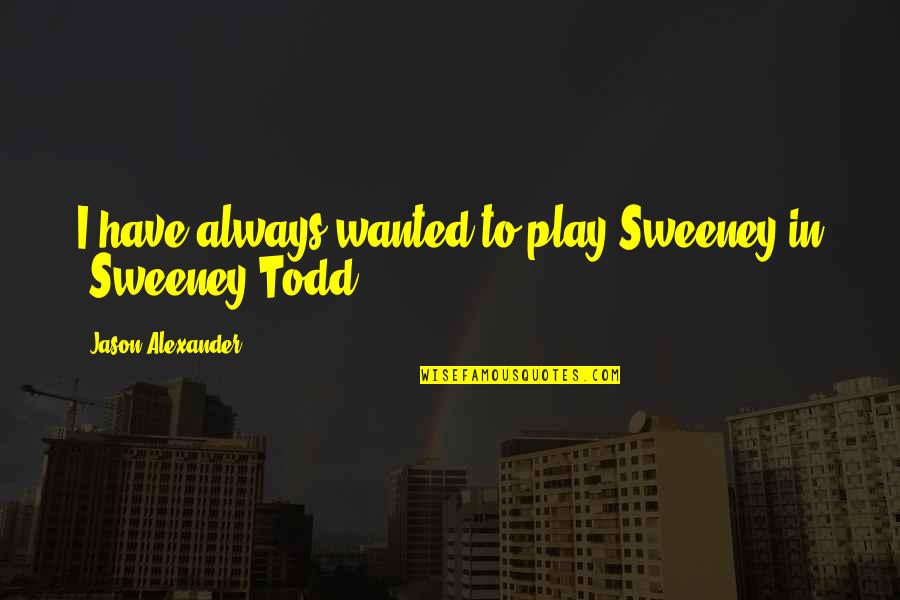 The Sweeney Best Quotes By Jason Alexander: I have always wanted to play Sweeney in The Sweeney Best Quotes By Jason Alexander: I have always wanted to play Sweeney in