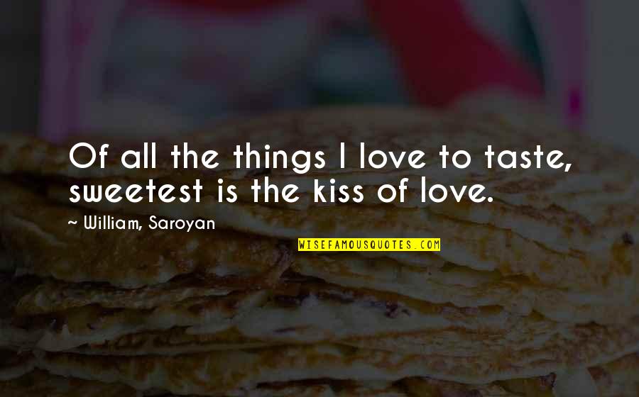 The Sweetest Love Quotes By William, Saroyan: Of all the things I love to taste,