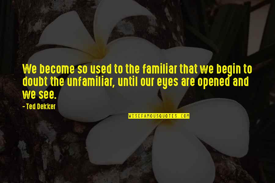 The Sweetest Person Quotes By Ted Dekker: We become so used to the familiar that