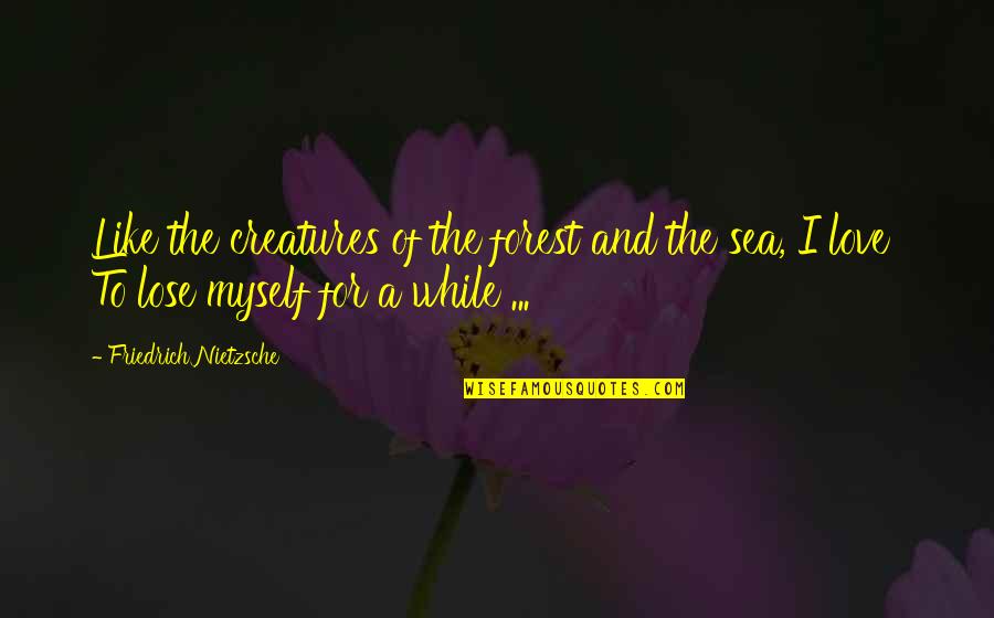 The Sweetest Thing Famous Quotes By Friedrich Nietzsche: Like the creatures of the forest and the The Sweetest Thing Famous Quotes By Friedrich Nietzsche: Like the creatures of the forest and the
