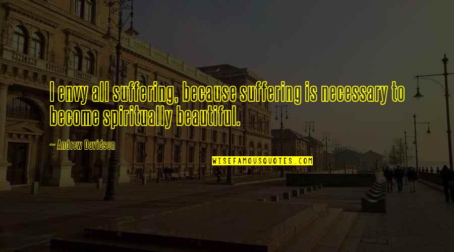 The Sweetest Thing Quotes By Andrew Davidson: I envy all suffering, because suffering is necessary