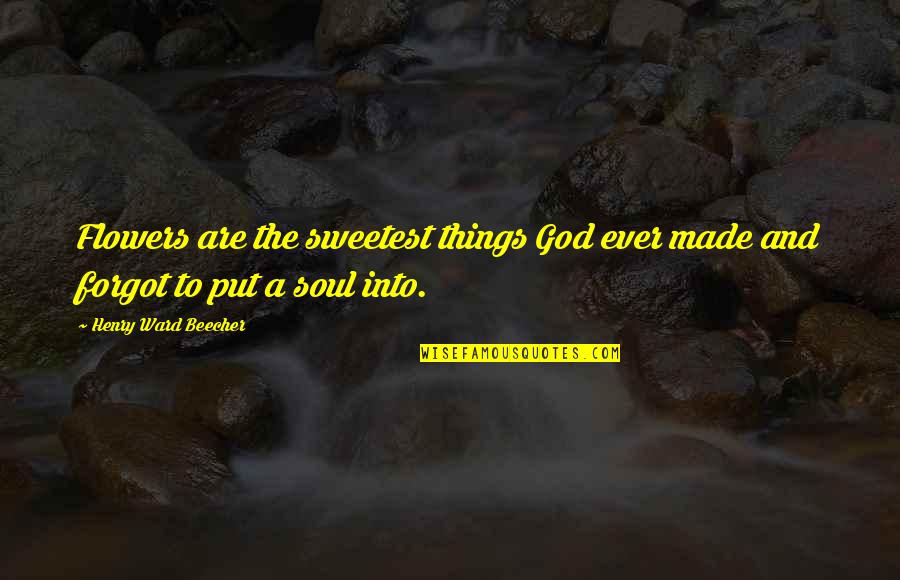 The Sweetest Things Quotes By Henry Ward Beecher: Flowers are the sweetest things God ever made The Sweetest Things Quotes By Henry Ward Beecher: Flowers are the sweetest things God ever made