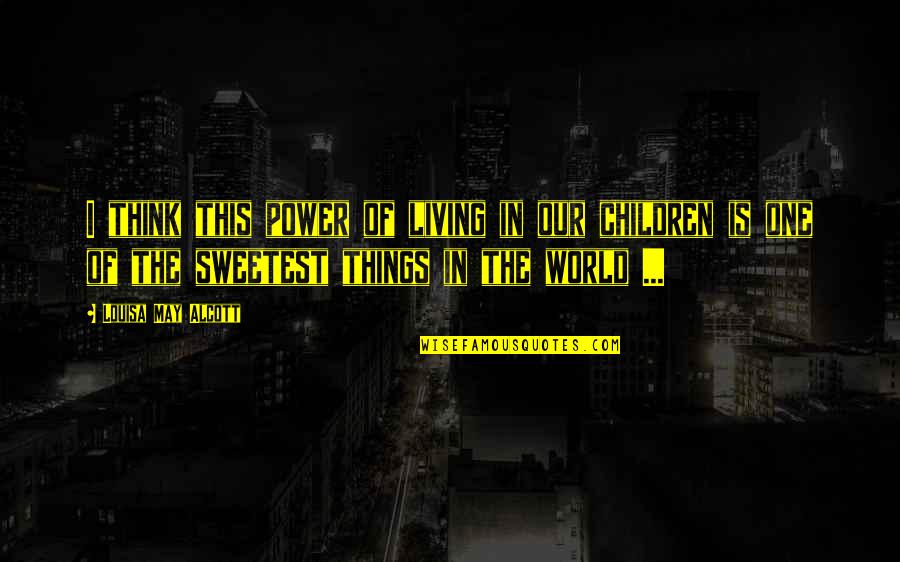 The Sweetest Things Quotes By Louisa May Alcott: I think this power of living in our The Sweetest Things Quotes By Louisa May Alcott: I think this power of living in our