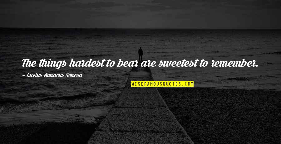 The Sweetest Things Quotes By Lucius Annaeus Seneca: The things hardest to bear are sweetest to The Sweetest Things Quotes By Lucius Annaeus Seneca: The things hardest to bear are sweetest to