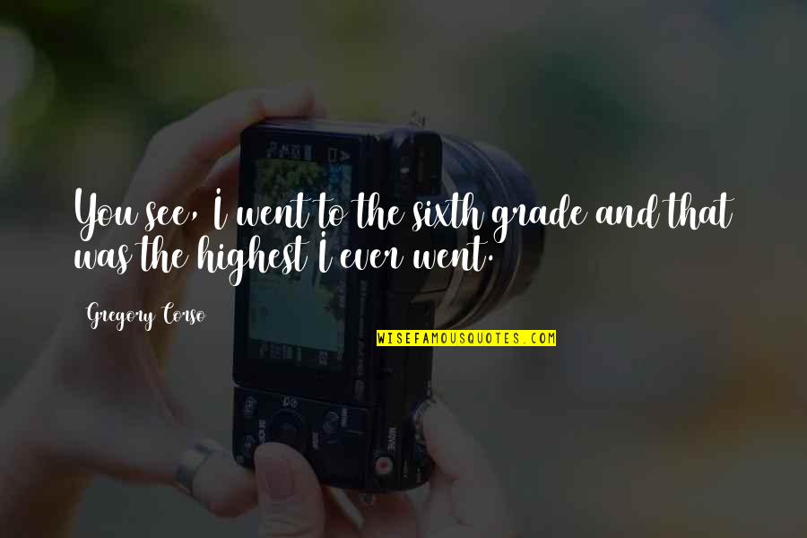 The Sweetness Of Tears Quotes By Gregory Corso: You see, I went to the sixth grade