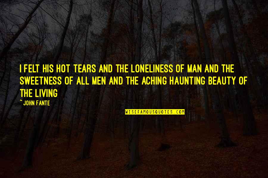 The Sweetness Of Tears Quotes By John Fante: I felt his hot tears and the loneliness The Sweetness Of Tears Quotes By John Fante: I felt his hot tears and the loneliness