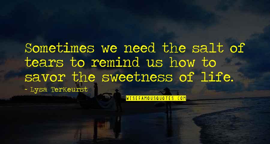 The Sweetness Of Tears Quotes By Lysa TerKeurst: Sometimes we need the salt of tears to The Sweetness Of Tears Quotes By Lysa TerKeurst: Sometimes we need the salt of tears to