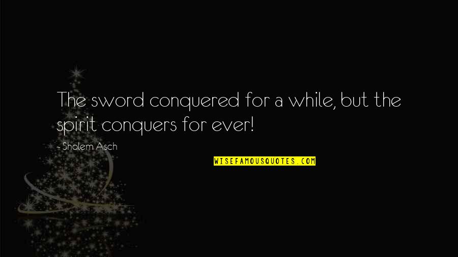 The Sword Of The Spirit Quotes By Sholem Asch: The sword conquered for a while, but the