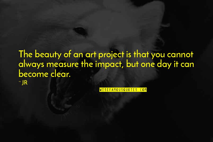 The Tainos Quotes By JR: The beauty of an art project is that The Tainos Quotes By JR: The beauty of an art project is that