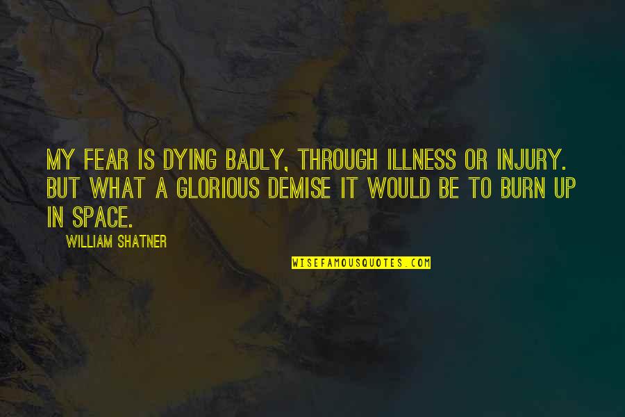 The Tale Of Princess Kaguya Best Quotes By William Shatner: My fear is dying badly, through illness or The Tale Of Princess Kaguya Best Quotes By William Shatner: My fear is dying badly, through illness or