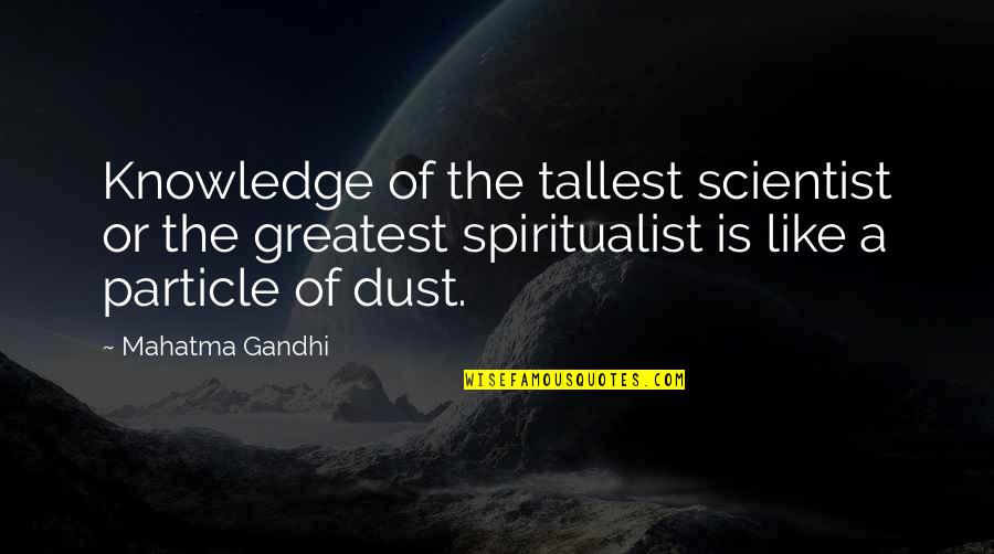 The Tallest Quotes By Mahatma Gandhi: Knowledge of the tallest scientist or the greatest