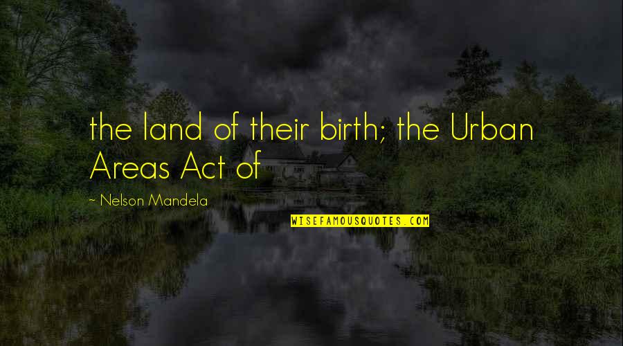 The Tarbiyah Quotes By Nelson Mandela: the land of their birth; the Urban Areas
