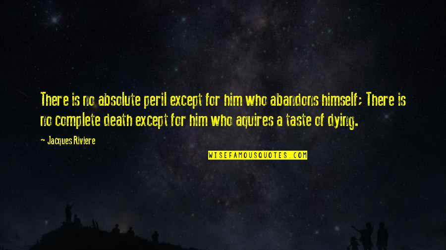 The Taste Of Death Quotes By Jacques Riviere: There is no absolute peril except for him