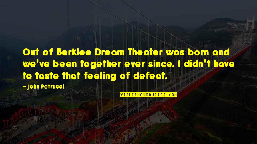 The Taste Of Defeat Quotes By John Petrucci: Out of Berklee Dream Theater was born and The Taste Of Defeat Quotes By John Petrucci: Out of Berklee Dream Theater was born and