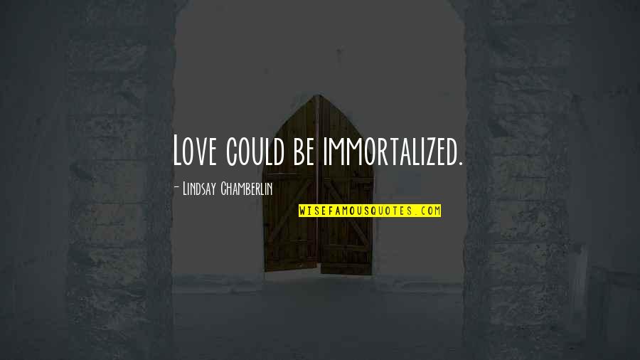 The Taste Of Defeat Quotes By Lindsay Chamberlin: Love could be immortalized. The Taste Of Defeat Quotes By Lindsay Chamberlin: Love could be immortalized.