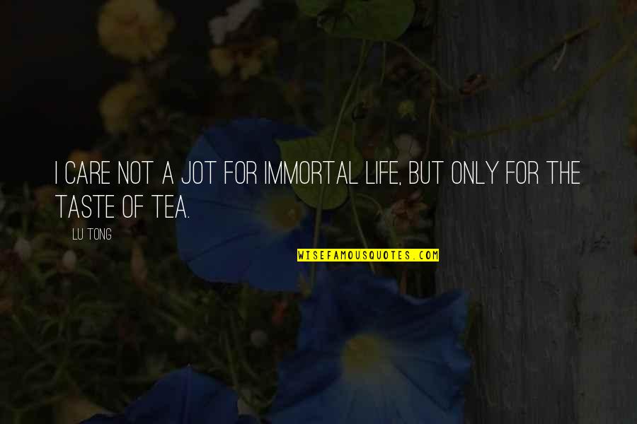 The Taste Of Tea Quotes By Lu Tong: I care not a jot for immortal life,