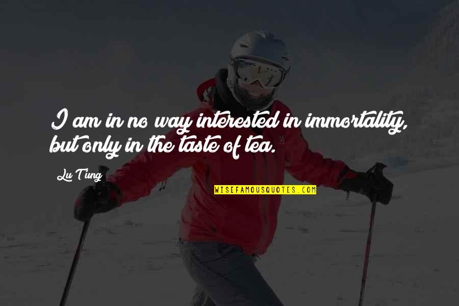 The Taste Of Tea Quotes By Lu T'ung: I am in no way interested in immortality,