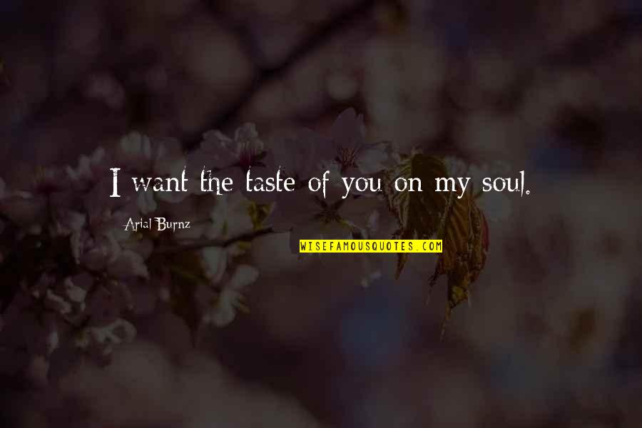 The Taste Of You Quotes By Arial Burnz: I want the taste of you on my