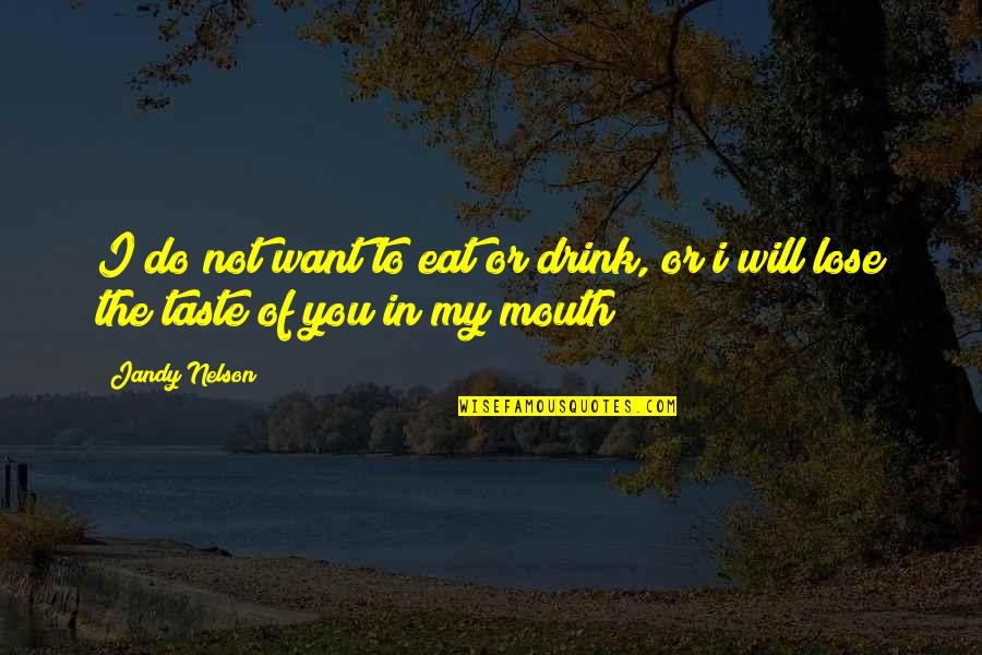 The Taste Of You Quotes By Jandy Nelson: I do not want to eat or drink,