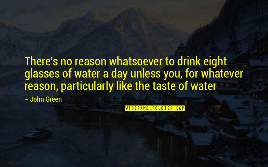 The Taste Of You Quotes By John Green: There's no reason whatsoever to drink eight glasses