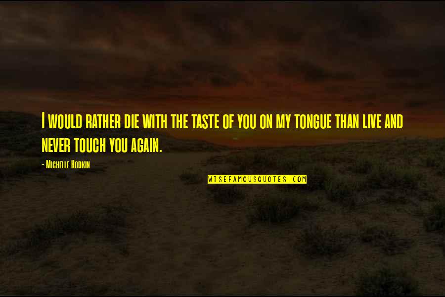 The Taste Of You Quotes By Michelle Hodkin: I would rather die with the taste of