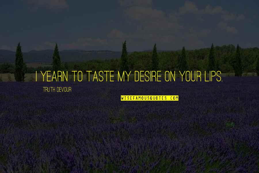 The Taste Of Your Lips Quotes By Truth Devour: I yearn to taste my desire on your