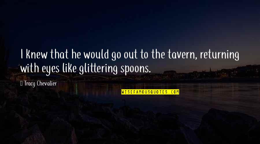 The Tavern Quotes By Tracy Chevalier: I knew that he would go out to The Tavern Quotes By Tracy Chevalier: I knew that he would go out to