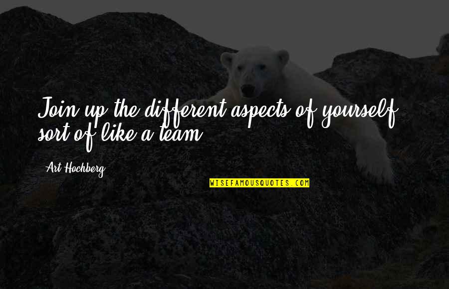 The Team Quotes By Art Hochberg: Join up the different aspects of yourself -