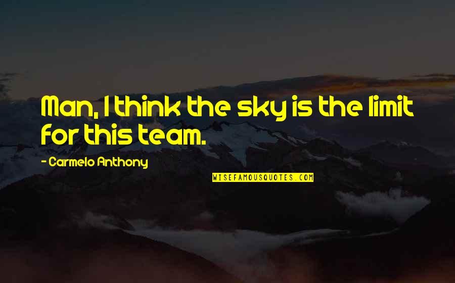 The Team Quotes By Carmelo Anthony: Man, I think the sky is the limit