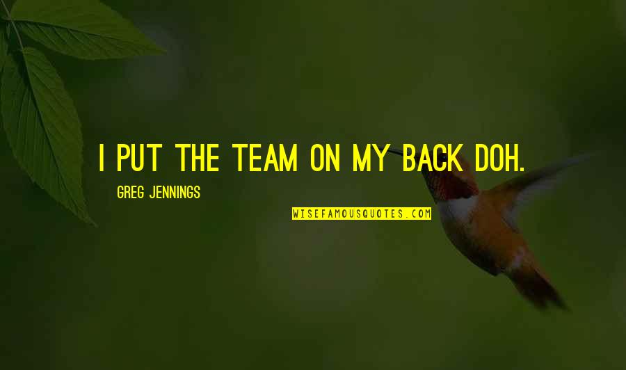 The Team Quotes By Greg Jennings: I put the team on my back doh.