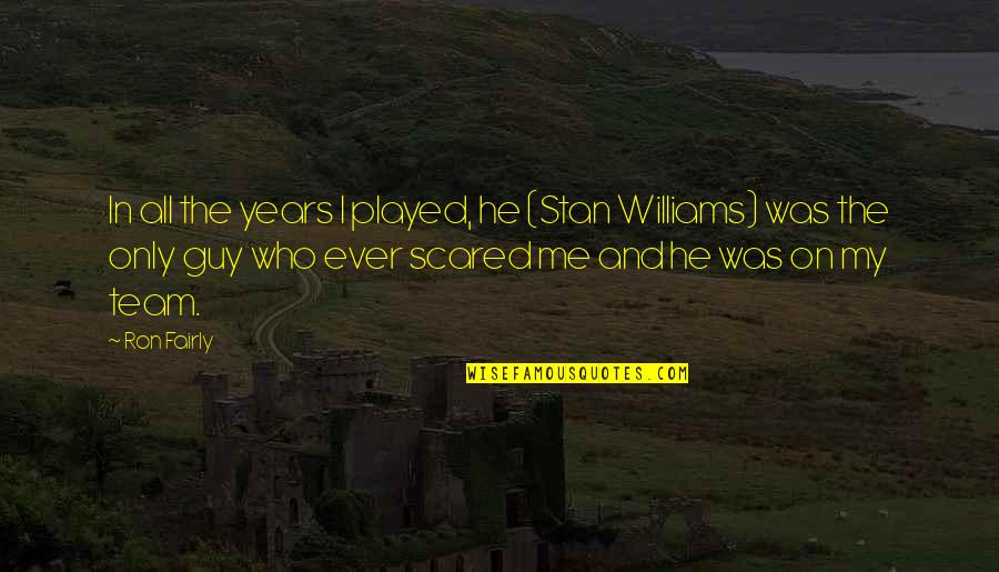 The Team Quotes By Ron Fairly: In all the years I played, he (Stan The Team Quotes By Ron Fairly: In all the years I played, he (Stan