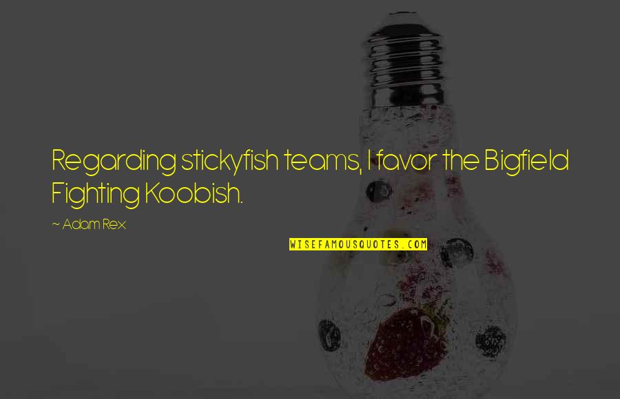 The Teams Quotes By Adam Rex: Regarding stickyfish teams, I favor the Bigfield Fighting